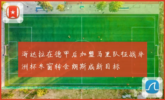 海达拉在德甲后加盟马里队征战非洲杯冬窗转会朗斯成新目标