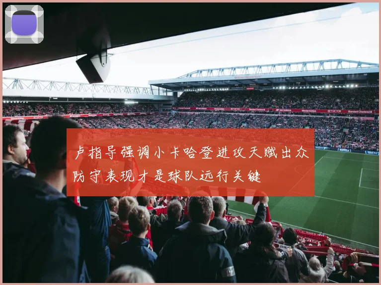 卢指导强调小卡哈登进攻天赋出众防守表现才是球队远行关键