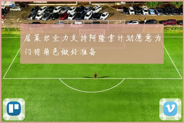 居莱尔全力支持阿隆索计划愿意为门将角色做好准备