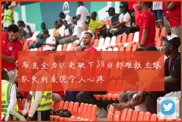 布克全力以赴砍下38分却难救主球队失利表现令人心疼