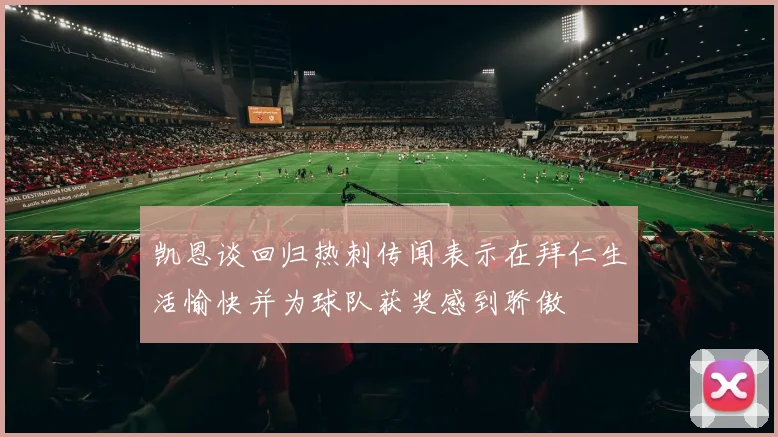 凯恩谈回归热刺传闻表示在拜仁生活愉快并为球队获奖感到骄傲