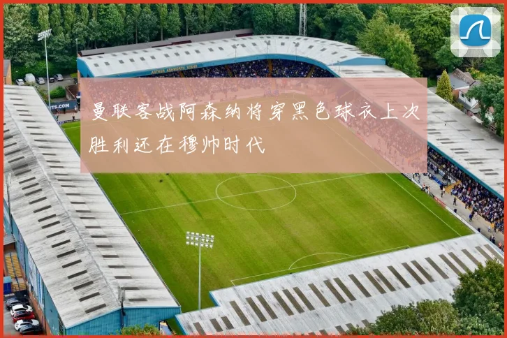 曼联客战阿森纳将穿黑色球衣上次胜利还在穆帅时代