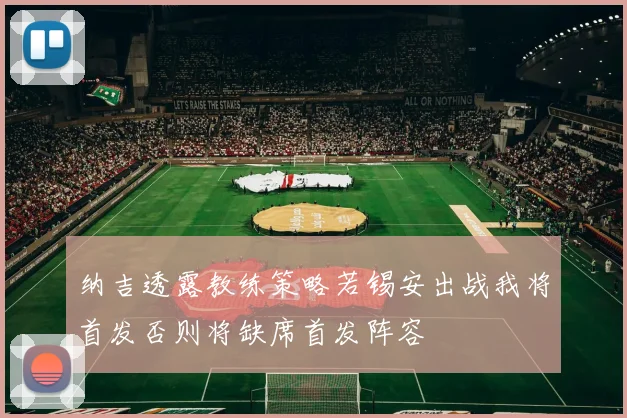 纳吉透露教练策略若锡安出战我将首发否则将缺席首发阵容