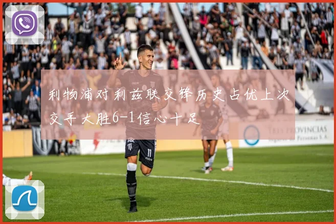 利物浦对利兹联交锋历史占优上次交手大胜6-1信心十足