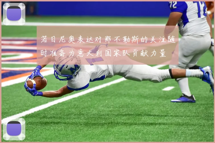 若日尼奥表达对那不勒斯的关注随时准备为意大利国家队贡献力量