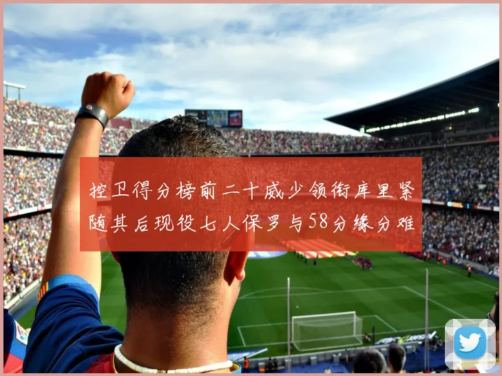 控卫得分榜前二十威少领衔库里紧随其后现役七人保罗与58分缘分难解