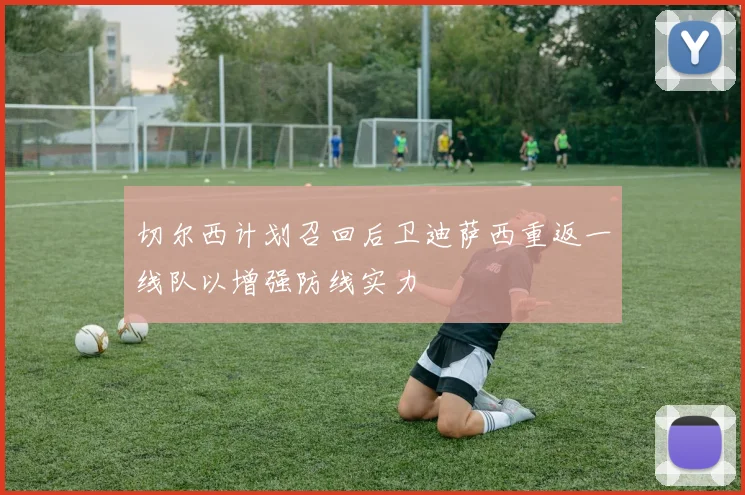 切尔西计划召回后卫迪萨西重返一线队以增强防线实力