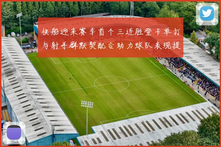 快船迎来赛季首个三连胜登卡单打与射手群默契配合助力球队表现提升