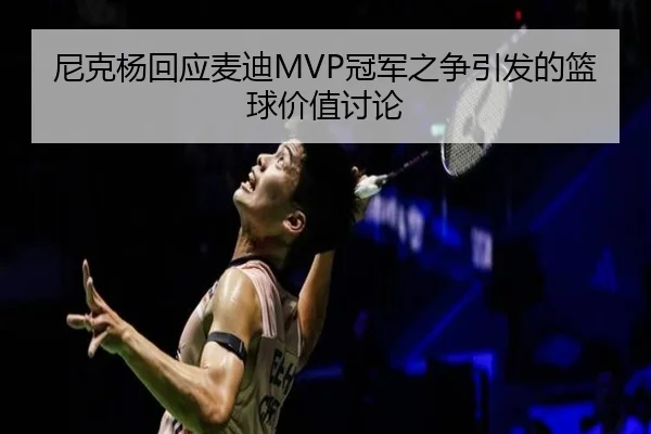 尼克杨回应麦迪MVP冠军之争引发的篮球价值讨论（kaiyun）