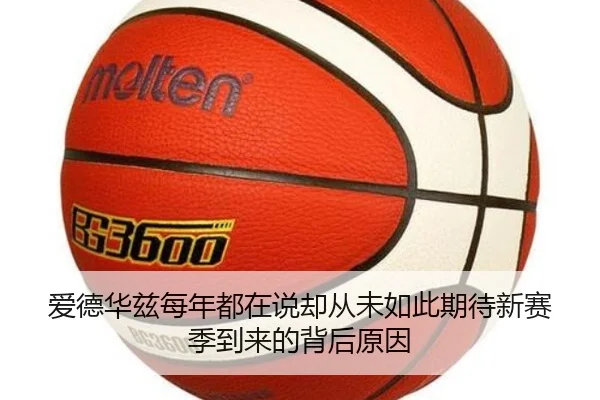 爱德华兹每年都在说却从未如此期待新赛季到来的背后原因（kaiyun）